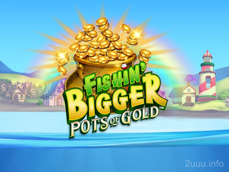 Fishin' BIGGER Pots Of Gold